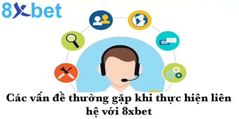 Các vấn đề thường gặp khi thực hiện liên hệ 8xbet