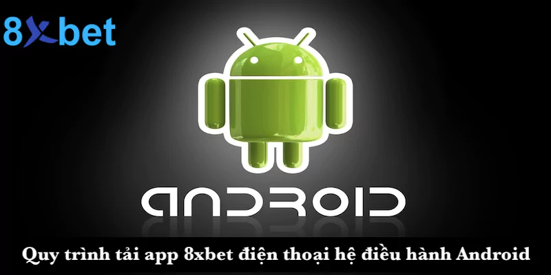 Quy trình tải app 8xbet trên điện thoại hệ điều hành Android