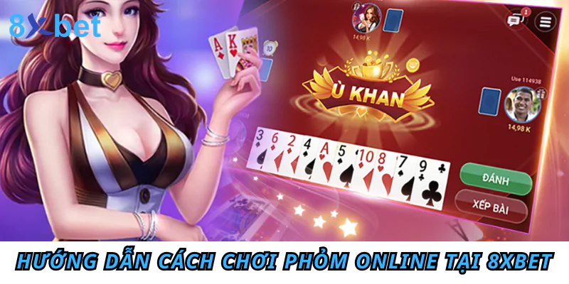 Hướng dẫn cách chơi Phỏm online tại 8xbet